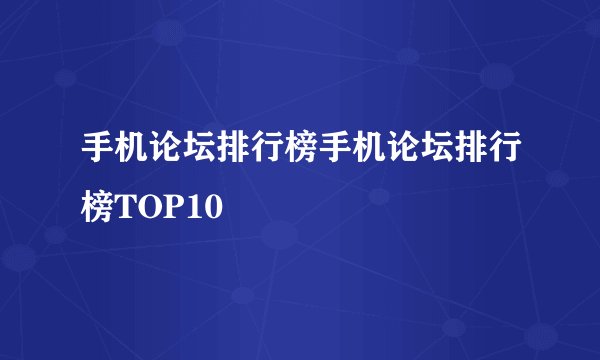 手机论坛排行榜手机论坛排行榜TOP10