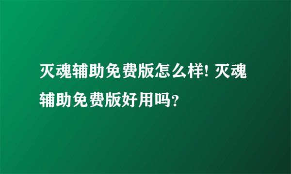 灭魂辅助免费版怎么样! 灭魂辅助免费版好用吗？