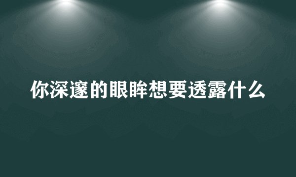 你深邃的眼眸想要透露什么