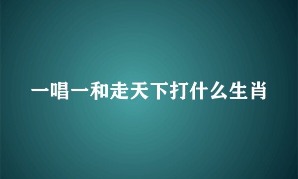 一唱一和走天下打什么生肖
