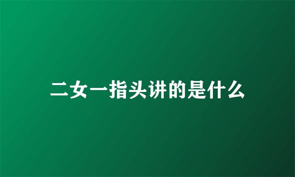 二女一指头讲的是什么
