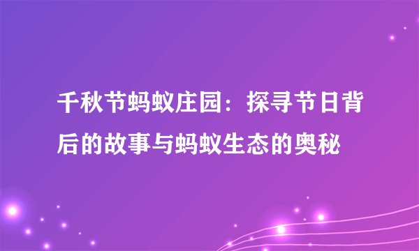 千秋节蚂蚁庄园：探寻节日背后的故事与蚂蚁生态的奥秘