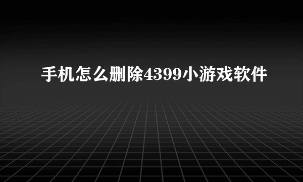 手机怎么删除4399小游戏软件
