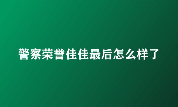 警察荣誉佳佳最后怎么样了
