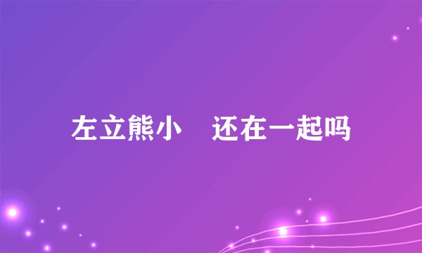左立熊小玥还在一起吗