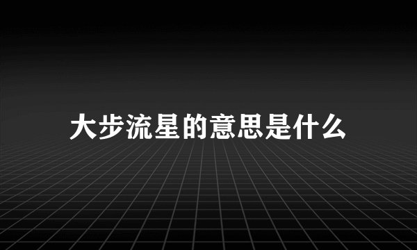 大步流星的意思是什么