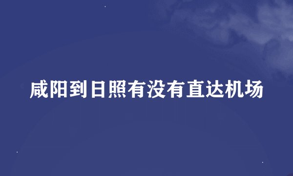 咸阳到日照有没有直达机场