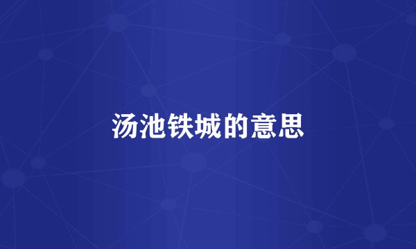 汤池铁城的意思