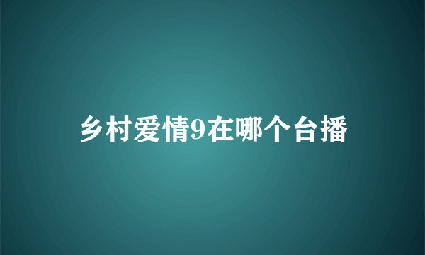 乡村爱情9在哪个台播
