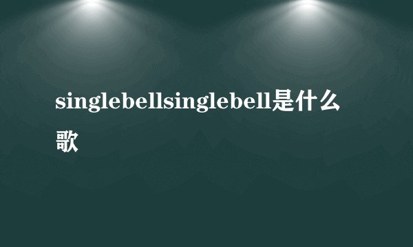 singlebellsinglebell是什么歌