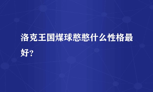 洛克王国煤球憨憨什么性格最好？