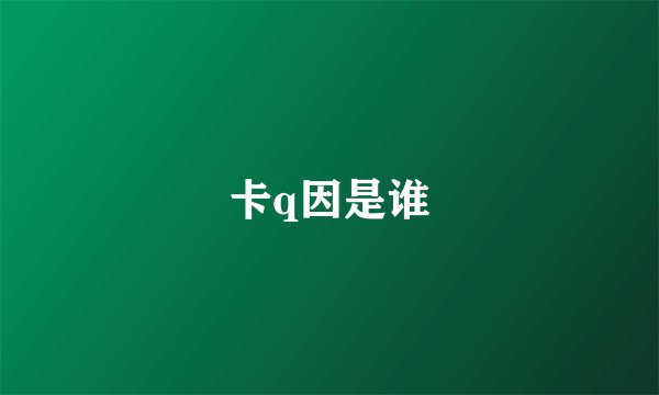 卡q因是谁