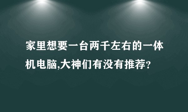 家里想要一台两千左右的一体机电脑,大神们有没有推荐？