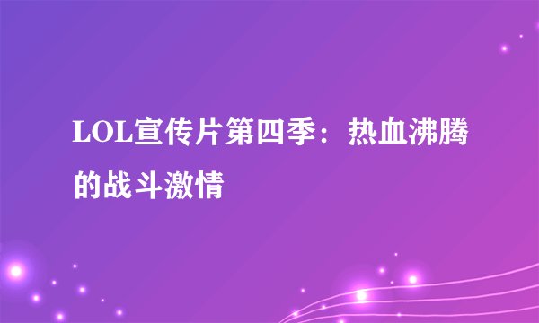 LOL宣传片第四季：热血沸腾的战斗激情