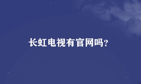 长虹电视有官网吗？