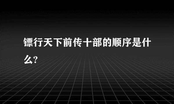 镖行天下前传十部的顺序是什么?