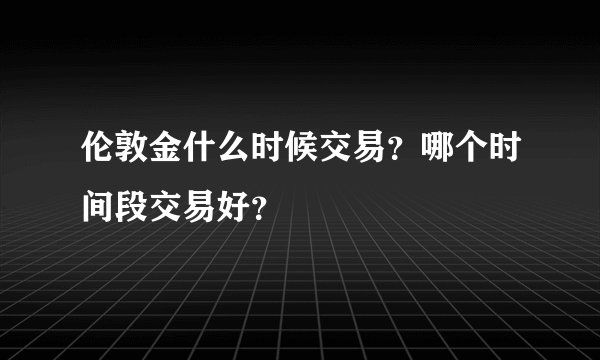 伦敦金什么时候交易？哪个时间段交易好？