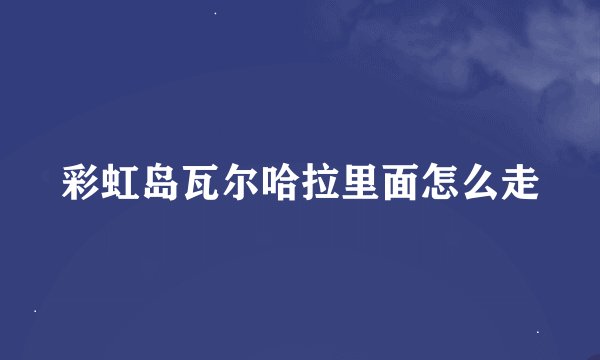 彩虹岛瓦尔哈拉里面怎么走
