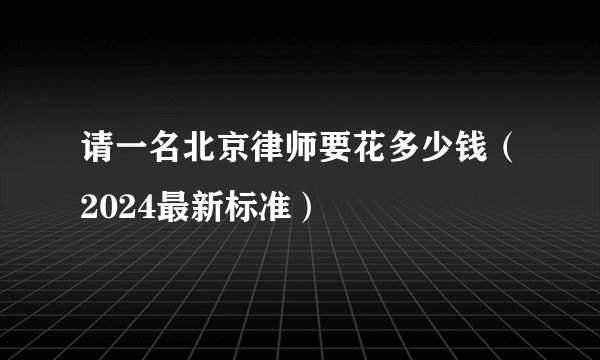 请一名北京律师要花多少钱（2024最新标准）