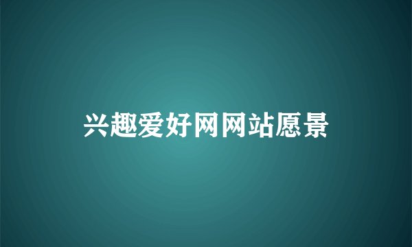 兴趣爱好网网站愿景