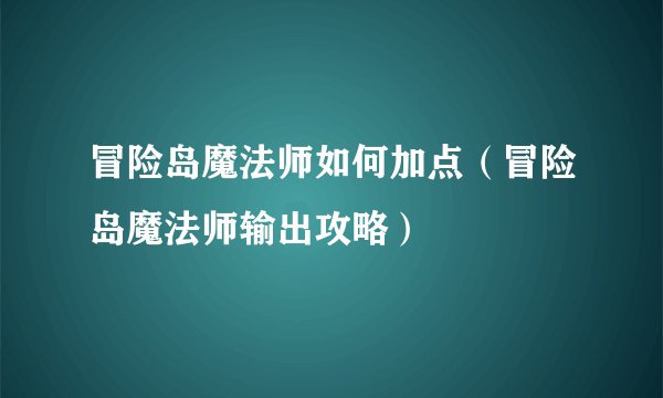 冒险岛魔法师如何加点（冒险岛魔法师输出攻略）