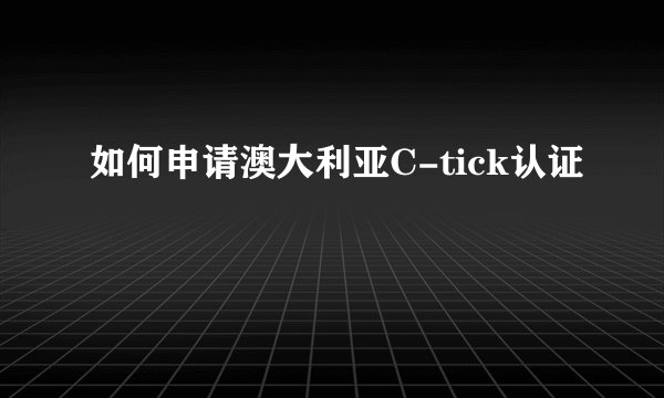 如何申请澳大利亚C-tick认证