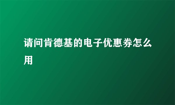 请问肯德基的电子优惠券怎么用