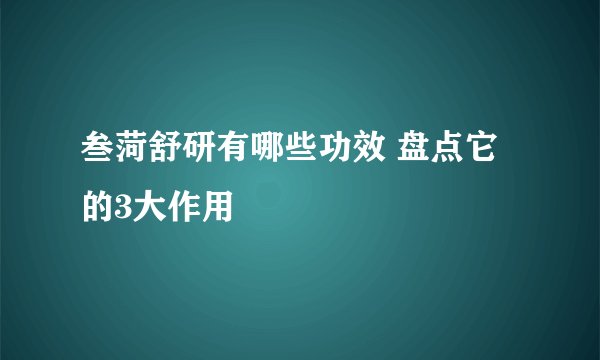 叁菏舒研有哪些功效 盘点它的3大作用