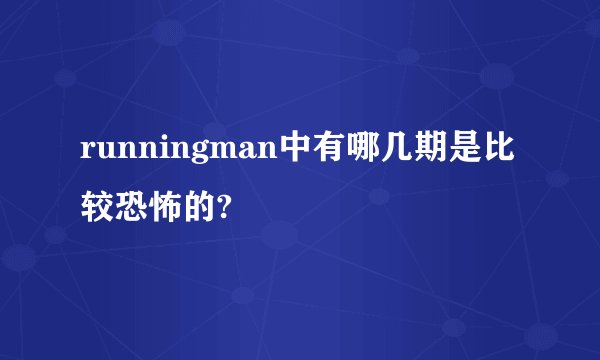 runningman中有哪几期是比较恐怖的?