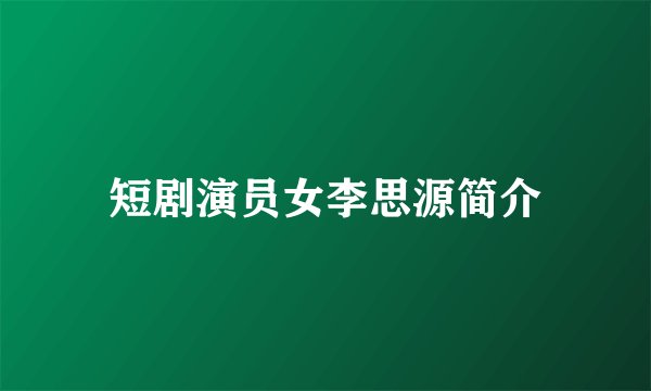 短剧演员女李思源简介