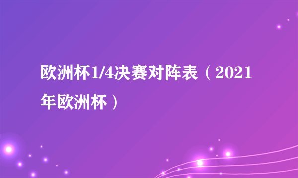欧洲杯1/4决赛对阵表（2021年欧洲杯）