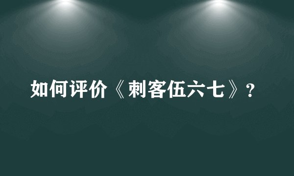如何评价《刺客伍六七》？