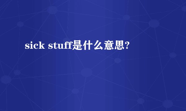sick stuff是什么意思?