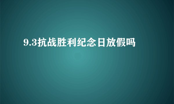 9.3抗战胜利纪念日放假吗