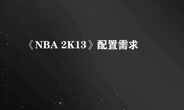 《NBA 2K13》配置需求