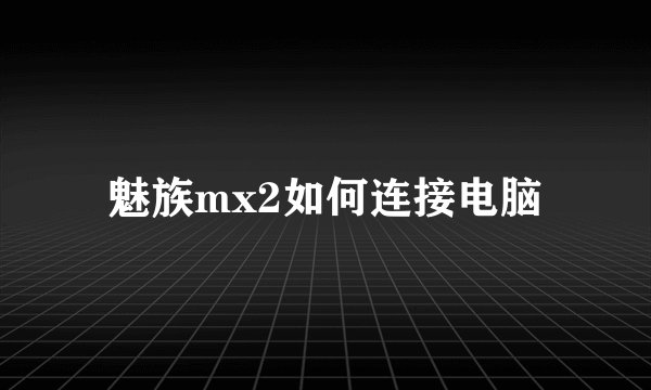 魅族mx2如何连接电脑