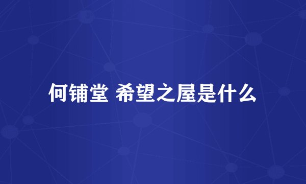 何铺堂 希望之屋是什么