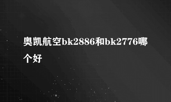 奥凯航空bk2886和bk2776哪个好