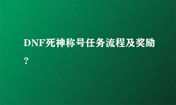 DNF死神称号任务流程及奖励？