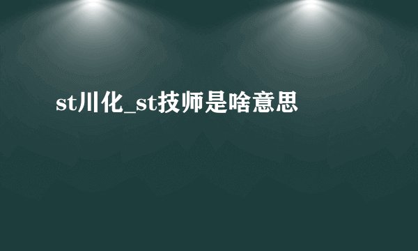 st川化_st技师是啥意思