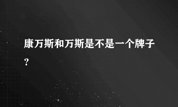 康万斯和万斯是不是一个牌子？