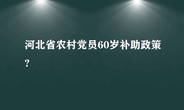 河北省农村党员60岁补助政策?