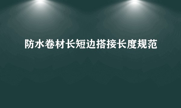 防水卷材长短边搭接长度规范