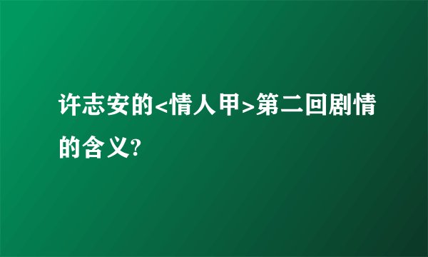 许志安的<情人甲>第二回剧情的含义?