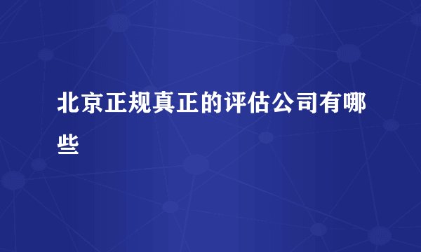 北京正规真正的评估公司有哪些
