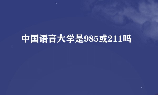 中国语言大学是985或211吗