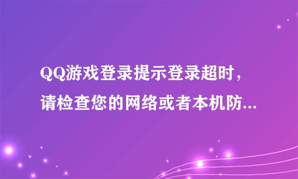 QQ游戏登录提示登录超时，请检查您的网络或者本机防火墙设置？