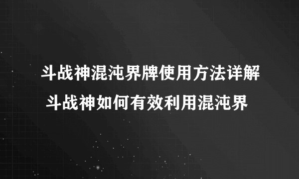 斗战神混沌界牌使用方法详解 斗战神如何有效利用混沌界