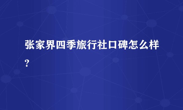 张家界四季旅行社口碑怎么样?