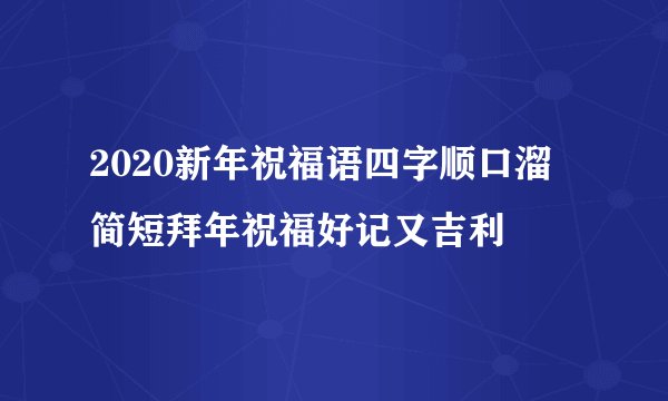 2020新年祝福语四字顺口溜 简短拜年祝福好记又吉利